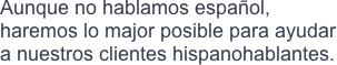 Aunque no hablamos español, haremos lo major posible para ayudar a nuestros clientes hispanohablantes.